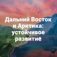  Арктический флот, инвестиции и качество жизни: идет подготовка к конференции «Дальний Восток и Арктика: устойчивое развитие»